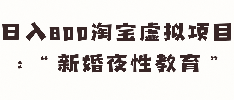 日入800淘宝虚拟项目：“新婚夜性教育”【视频教程】