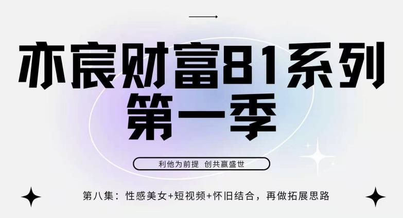 亦宸财富81系列第1季第8集:性感美女+怀旧+短视频,包你日入1000+