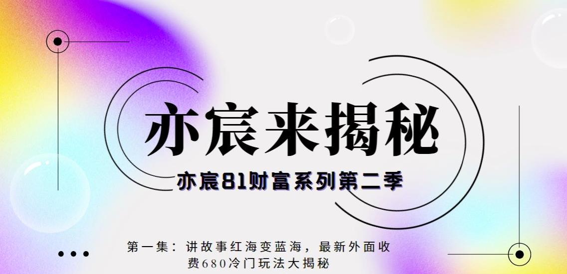 亦宸财富81系列第1季第11集:讲故事红海变蓝海,最新外面收费680视频玩法大揭秘
