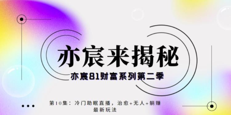 亦宸财富81系列第2季第10集:冷门助眠直播,治愈+无人+躺赚最新玩法