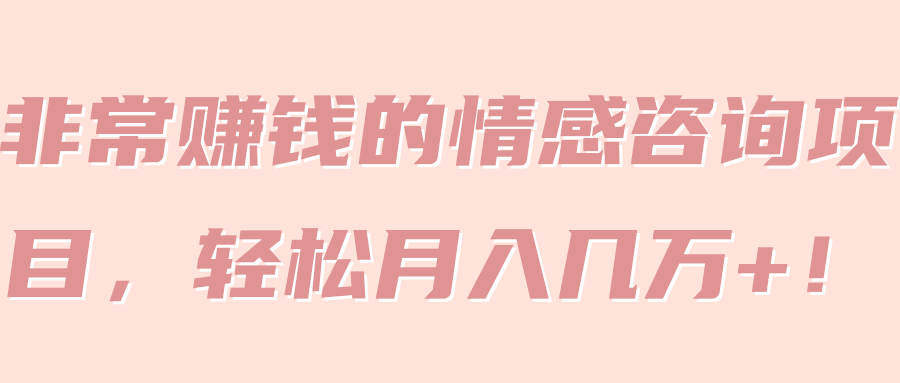 非常赚钱的情感咨询项目，轻松月入几万+！【视频教程】