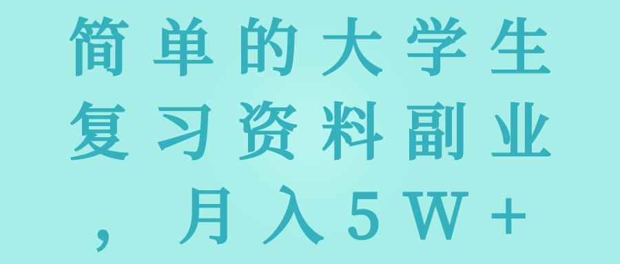 简单的大学生复习资料副业，月入5W+【视频教程】