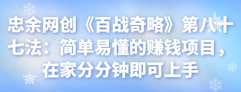 忠余网创《百战奇略》第八十七法：简单易懂的赚钱项目，在家分分钟即可上手【视频课程】