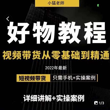 小猛好物分享专业实操课,短视频带货从零基础到精通,详细讲解+实操案