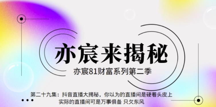 亦宸财富81系列第2季第29集:抖音直播大揭秘,你以为的直播间是硬着头皮上,实际的直播间可是万事俱备只欠东风【视频课程】