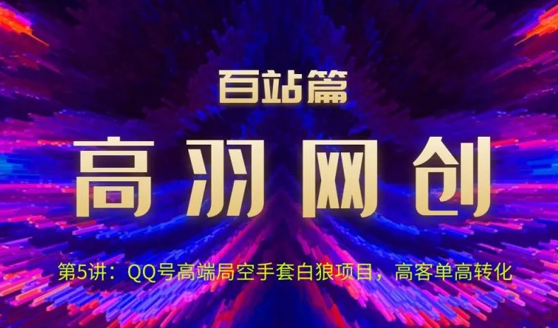 高羽网创百站篇第5讲:QQ号高端局空手套白狼项目,高客单高转化