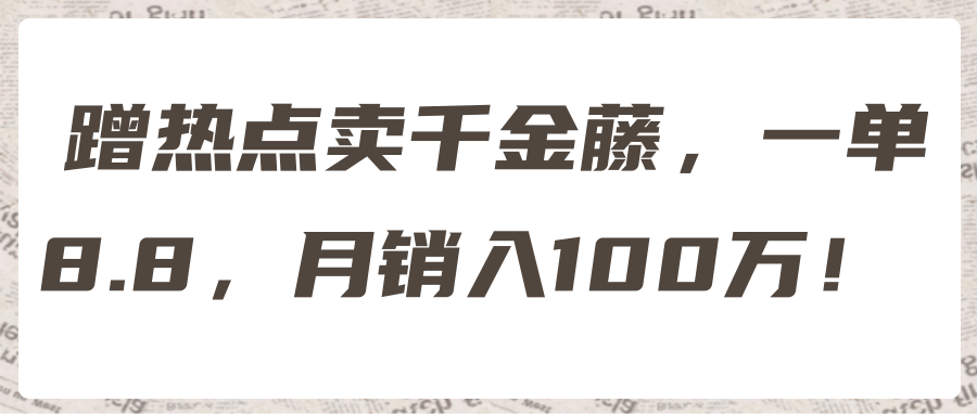 蹭热点卖千金藤，一单8.8，月销入100万！ 【视频教程】