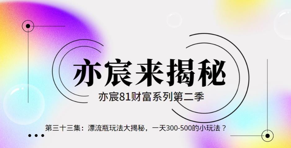 亦财富81系列第2季第33集:漂流瓶玩法大揭秘,一天300-500的小玩法?【视频课程】