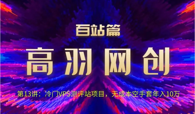 高羽网创百站篇第13讲:冷门VPS测评站项目,无成本空手套年入10万