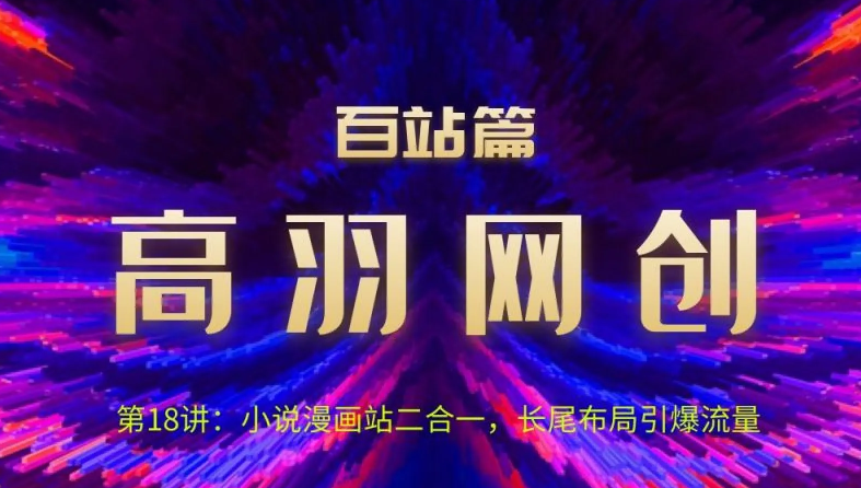 高羽网创百站篇第18讲:小说漫画站二合一,长尾布局引爆流量