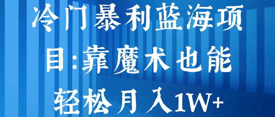 冷门暴利蓝海项目：靠魔术也能轻松月入1W+【视频教程】