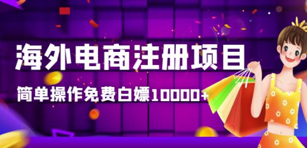 【高端精品】海外电商注册项目,简单操作免费白嫖10000