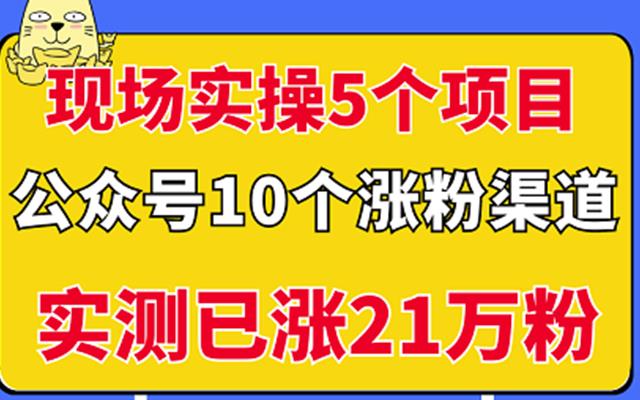 现场实操5个公众号项目,10个涨粉渠道,实测已涨21万粉