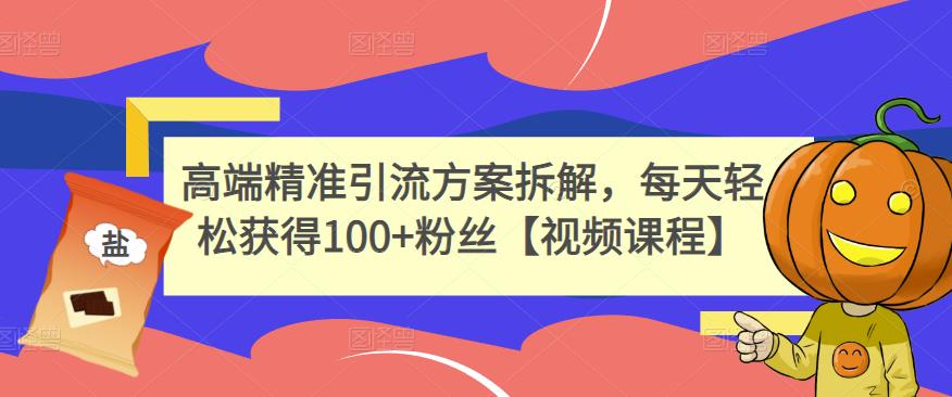 高端精准引流方案拆解,每天轻松获得100+粉丝【视频课程】