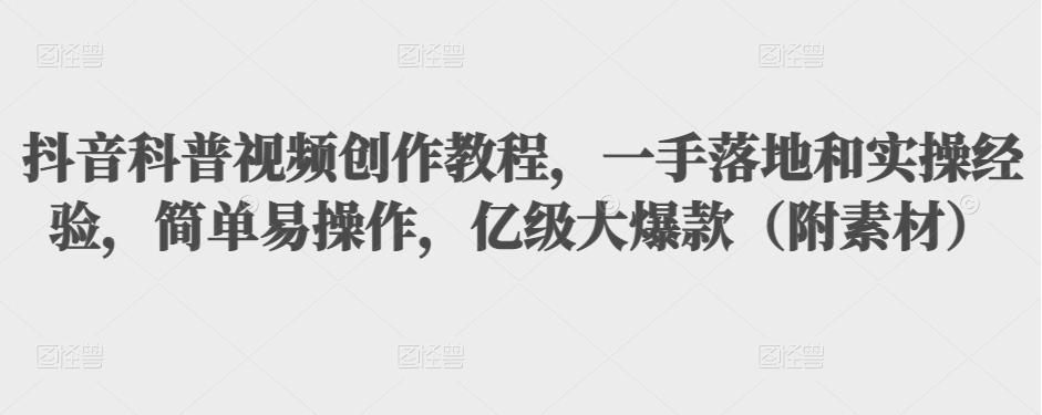 抖音科普视频创作教程,一手落地和实操经验,简单易操作,亿级大爆款(附素材)