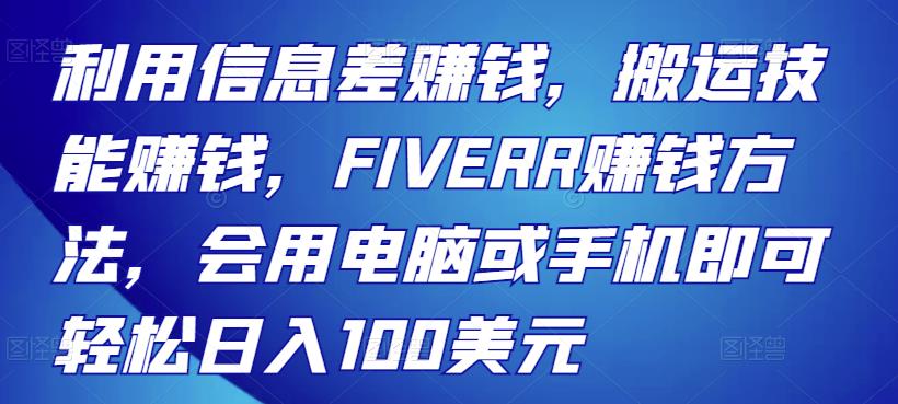 利用信息差赚钱,搬运技能赚钱,FIVERR赚钱方法,会用电脑或手机即可轻松日入100美元