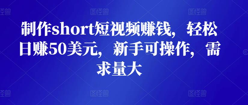 制作short短视频赚钱,轻松日赚50美元,新手可操作,需求量大