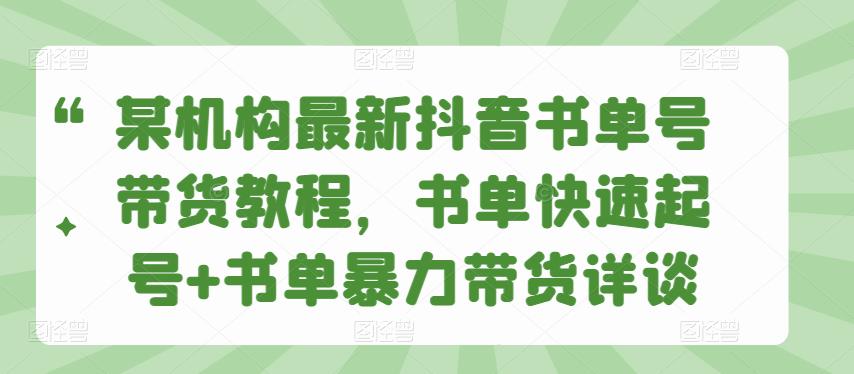 某机构最新抖音书单号带货教程,书单快速起号+书单暴力带货详谈