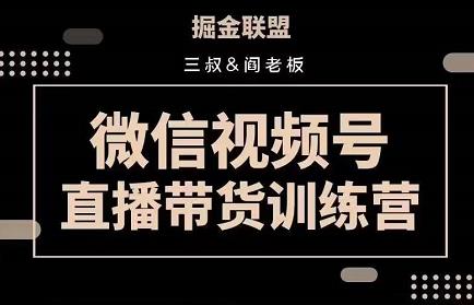 掘金联盟三叔/阎老板-视频号直播带货训练营,7月新课价值3980