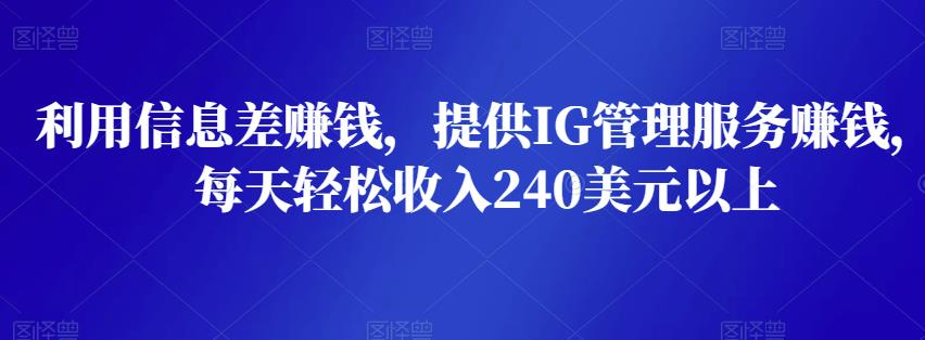 利用信息差赚钱,提供IG管理服务赚钱,每天轻松收入240美元以上