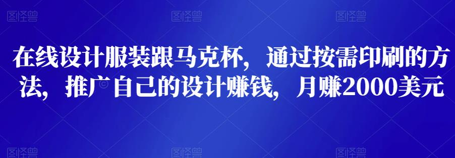 在线设计服装跟马克杯,通过按需印刷的方法,推广自己的设计赚钱,月赚2000美元