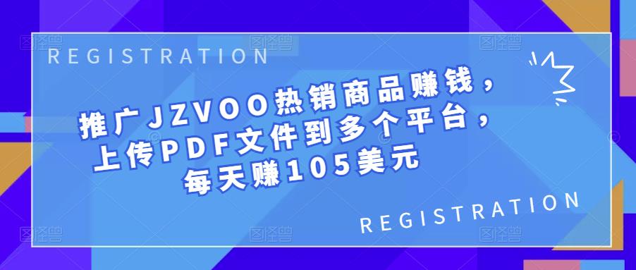推广JZVOO热销商品赚钱,上传PDF文件到多个平台,每天赚105美元