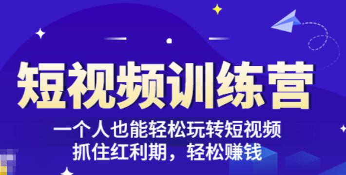 「短视频训练营」一个人也能轻松玩转短视频,抓住红利期轻松赚钱(27节课)