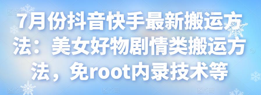 7月份抖音快手最新搬运方法:美女好物剧情类搬运方法,免root内录技术等