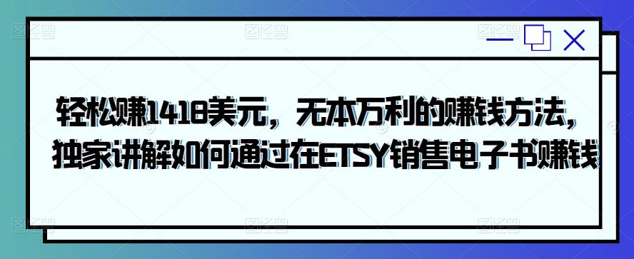 轻松赚1418美元,无本万利的赚钱方法,独家讲解如何通过在ETSY销售电子书赚钱