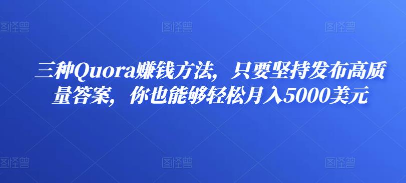 三种Quora赚钱方法,只要坚持发布高质量答案,你也能够轻松月入5000美元