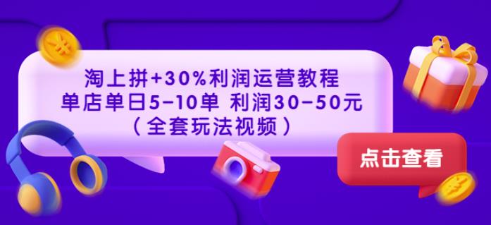 淘上拼+30%利润运营教程:单店单日5-10单利润30-50元(全套玩法视频)