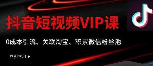 某学院抖音短视频VIP教程,0成本引流、关联淘宝、积累微信粉丝池
