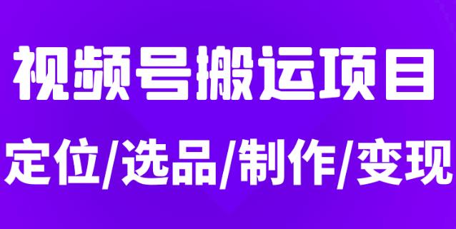 从0到1玩转视频号,月入5位数的视频号搬运项目,定位+选品+制作+变现全流程