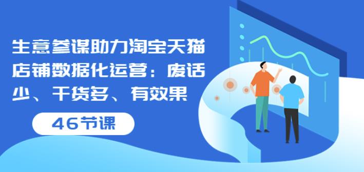 生意参谋助力淘宝天猫店铺数据化运营:废话少、干货多、有效果(46节课)