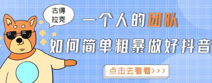 古得拉克·一个人的团队如何简单粗暴做好抖音,帮助你轻松地铲除障碍,实现赚钱目标