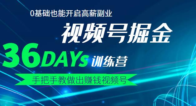 【视频号掘金营】36天手把手教做出赚钱视频号,0基础也能开启高薪副业