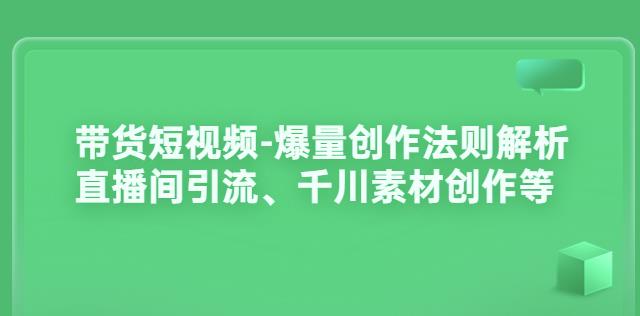 带货短视频-爆量创作法则解析:直播间引流、千川素材创作等