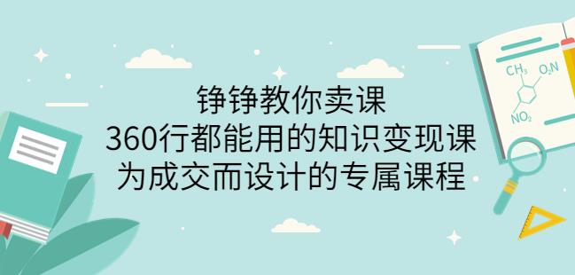 薛辉旗下铮铮教你卖课:360行都能用的知识变现课,为成交而设计的专属课程-价值2980