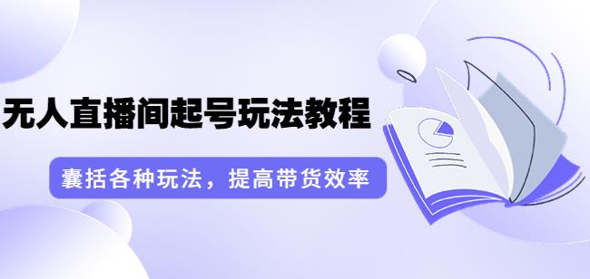 言团队·无人直播间起号玩法教程:囊括各种玩法,提高带货效率(17节课)