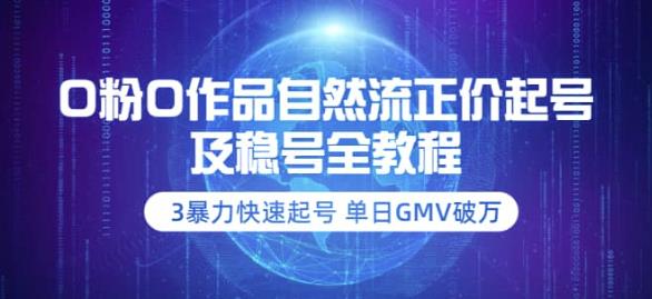 0粉0作品自然流正价起号及稳号全教程:3暴力快速起号单日GMV破万-价值2980