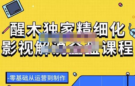 醒木独家精细化影视解说全盘课程,零基础从运营到制作