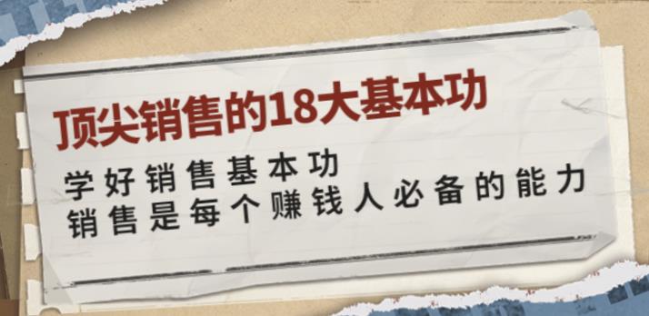 顶尖销售的18大基本功:学好销售基本功销售是每个赚钱人必备的能力