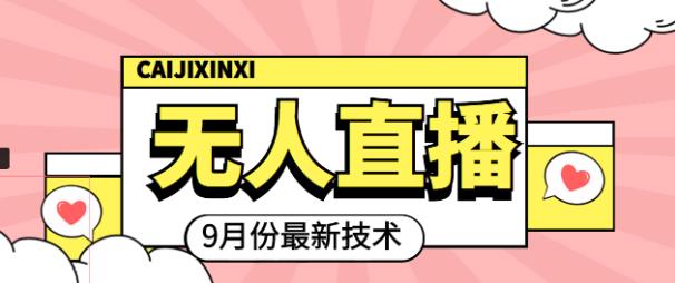 九月最新无人直播技术,0基础新手小白也能轻松玩转无人直播