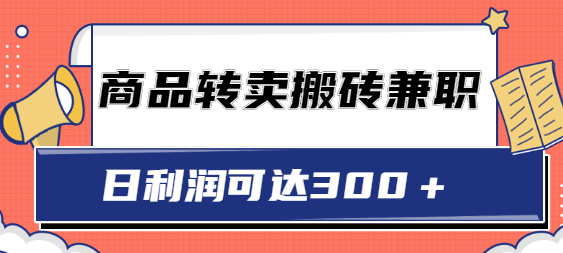 超低价商品转卖搬砖兼职，在家做日利润可达300＋，可放大操作【视频教程】