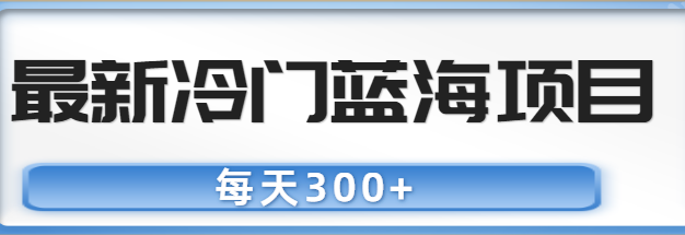 最新冷门蓝海项目，每天300+，纯干货分享【视频教程】