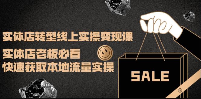 实体店转型线上实操变现课:实体店老板必看,快速获取本地流量实操
