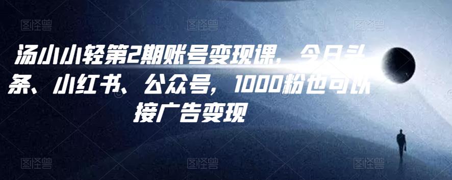 汤小小账号变现课第2期,今日头条、小红书、公众号,1000粉也可以接广告变现