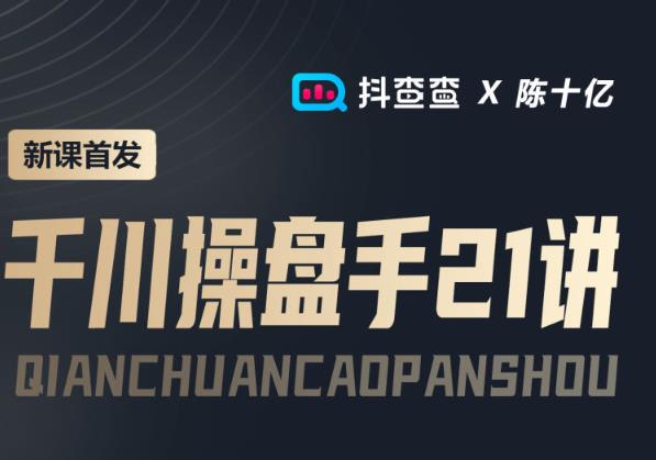 抖查查&陈十亿首发课程千川操盘手21讲,让人人成为千川操盘手,涨ROI、gmv、涨利润