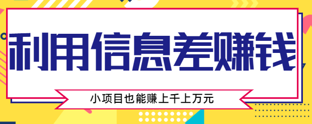 利用信息差赚钱方法，你觉得不起眼的项目，也有人在闷声赚几千上万元【视频教程】