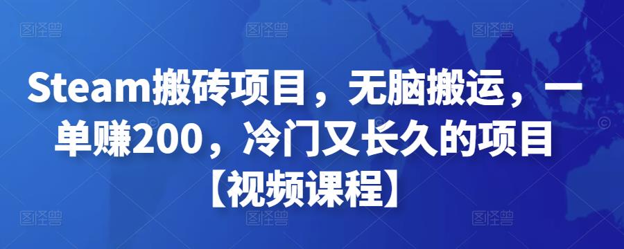 Steam搬砖项目,无脑搬运,一单赚200,冷门又长久的项目【视频课程】